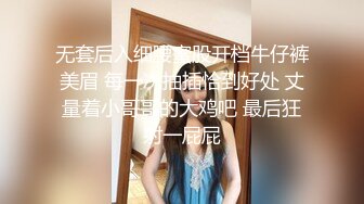 无套后入细腰蜜股开档牛仔裤美眉 每一次抽插恰到好处 丈量着小哥哥的大鸡吧 最后狂射一屁屁