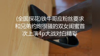 (全国探花)铁牛哥应粉丝要求和兄弟约炮很骚的双女闺蜜首次上演4p大战对白精彩