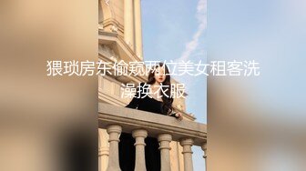 猥琐房东偷窥两位美女租客洗澡换衣服