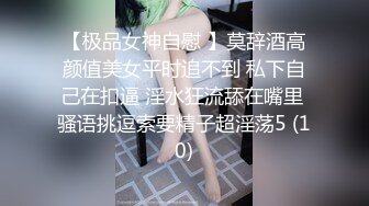 【极品女神自慰 】莫辞酒高颜值美女平时追不到 私下自己在扣逼 淫水狂流舔在嘴里 骚语挑逗索要精子超淫荡5 (10)