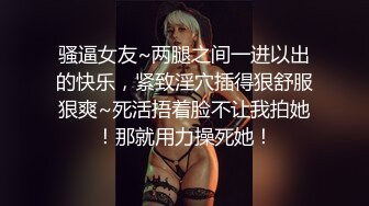 骚逼女友~两腿之间一进以出的快乐，紧致淫穴插得狠舒服狠爽~死活捂着脸不让我拍她！那就用力操死她！