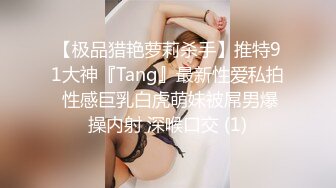 【极品猎艳萝莉杀手】推特91大神『Tang』最新性爱私拍 性感巨乳白虎萌妹被屌男爆操内射 深喉口交 (1)