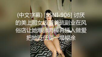 (中文字幕) [SSNI-906] 讨厌的美上司女坂道美硫副业在风俗店让她爆舔肉棒再插入做爱把她贬低得一塌糊涂