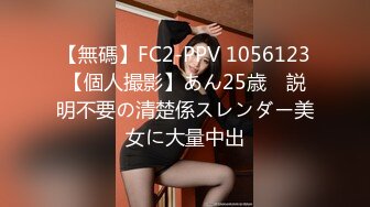 【無碼】FC2-PPV 1056123【個人撮影】あん25歳　説明不要の清楚係スレンダー美女に大量中出