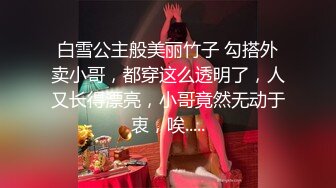 白雪公主般美丽竹子 勾搭外卖小哥，都穿这么透明了，人又长得漂亮，小哥竟然无动于衷，唉.....