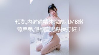 预览,内射灌精体院腹肌MB嫩菊弟弟,泄欲直男爆操打桩！