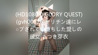 (HD1080P)(GLORY QUEST)(gvh00526)ヤリチン達にレ○プされて輪堕ちした愛しの彼女 さつき芽衣