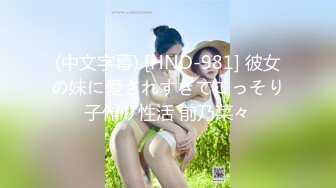 (中文字幕) [HND-981] 彼女の妹に愛されすぎてこっそり子作り性活 前乃菜々