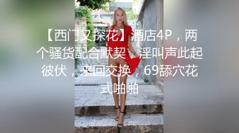 【西门又探花】酒店4P，两个骚货配合默契，淫叫声此起彼伏，来回交换，69舔穴花式啪啪