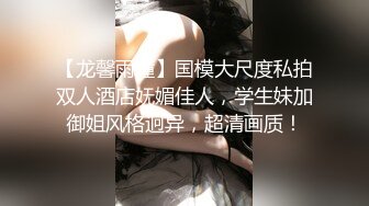 【龙馨雨瞳】国模大尺度私拍双人酒店妩媚佳人，学生妹加御姐风格迥异，超清画质！