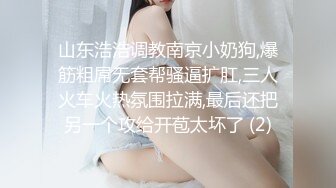 山东浩浩调教南京小奶狗,爆筋粗屌无套帮骚逼扩肛,三人火车火热氛围拉满,最后还把另一个攻给开苞太坏了 (2)