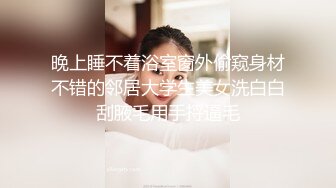 晚上睡不着浴室窗外偷窥身材不错的邻居大学生美女洗白白刮腋毛用手捋逼毛