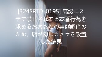 [324SRTD-0195] 高級エステで禁止されてる本番行為を求めるお客さんの実態調査のため、店が隠しカメラを設置した結果