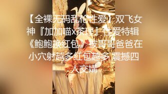 【全裸无码乱伦性爱】双飞女神『加加喵x茶理』性爱特辑 《鲍鲍换红包》被哥哥爸爸在小穴射越多红包越多 震撼四人交媾