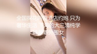 全国探花阿刚酒店约炮 只为奢华生活 下海的大三清纯学妹兼职外围女