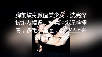 胸前纹身颜值美少女，洗完澡被炮友操逼，按着脑袋深喉插嘴，多毛小骚逼，自己坐上来动，射的太快